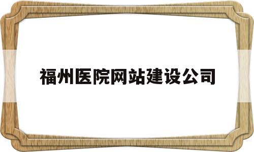 福州医院网站建设公司(福州医院网站建设公司有哪些),福州医院网站建设公司(福州医院网站建设公司有哪些),福州医院网站建设公司,第1张