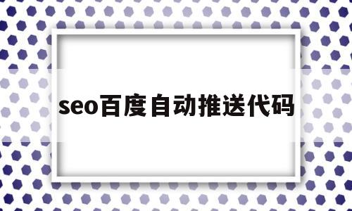 seo百度自动推送代码(seo百度自动推送代码怎么设置),seo百度自动推送代码,第1张 seo百度自动推送代码(seo百度自动推送代码怎么设置),seo百度自动推送代码(seo百度自动推送代码怎么设置),seo百度自动推送代码,第1张