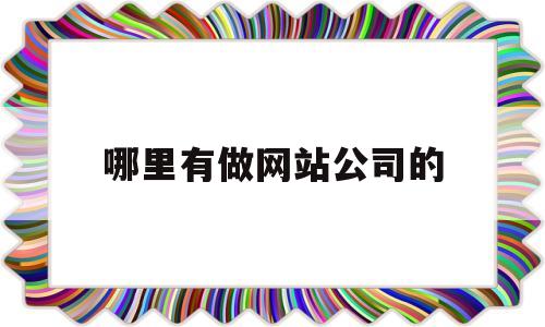哪里有做网站公司的(哪里有做网站公司的平台),哪里有做网站公司的(哪里有做网站公司的平台),哪里有做网站公司的,第1张