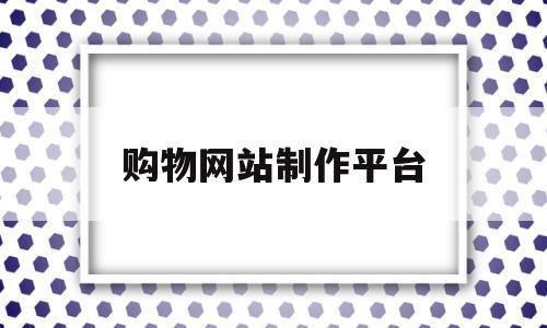 购物网站制作平台(购物网站制作公司),购物网站制作平台(购物网站制作公司),购物网站制作平台,第1张