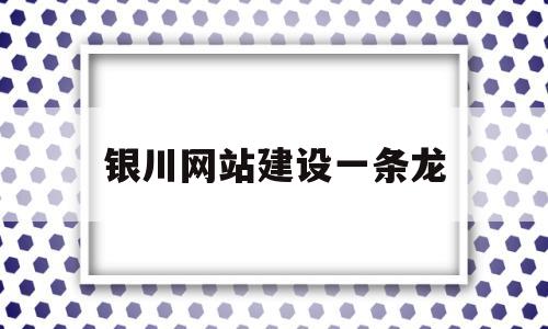银川网站建设一条龙(银川网站建设),银川网站建设一条龙(银川网站建设),银川网站建设一条龙,第1张