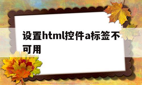设置html控件a标签不可用(js设置a标签不可用),设置html控件a标签不可用(js设置a标签不可用),设置html控件a标签不可用,第1张