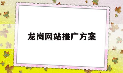 龙岗网站推广方案(龙岗网络推广方式),龙岗网站推广方案(龙岗网络推广方式),龙岗网站推广方案,第1张
