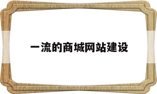 一流的商城网站建设(商城网站建设公司排名),一流的商城网站建设(商城网站建设公司排名),一流的商城网站建设,第1张