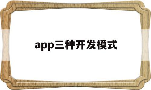 app三种开发模式(手机软件开发模式),app三种开发模式,第1张 app三种开发模式(手机软件开发模式),app三种开发模式(手机软件开发模式),app三种开发模式,第1张