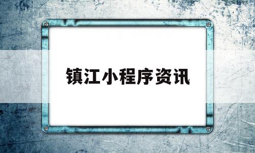 镇江小程序资讯(镇江网页),镇江小程序资讯(镇江网页),镇江小程序资讯,第1张