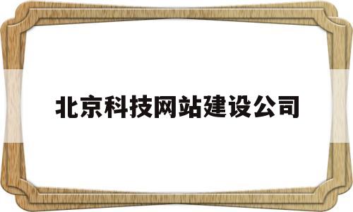 北京科技网站建设公司(北京科技网站建设公司排名),北京科技网站建设公司(北京科技网站建设公司排名),北京科技网站建设公司,第1张