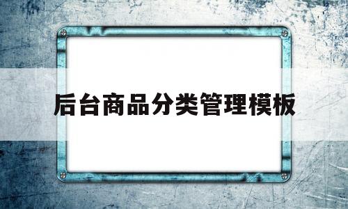 后台商品分类管理模板(平台商品分类表),后台商品分类管理模板,第1张 后台商品分类管理模板(平台商品分类表),后台商品分类管理模板(平台商品分类表),后台商品分类管理模板,第1张