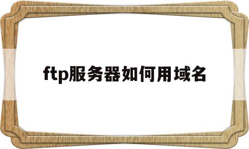 ftp服务器如何用域名(ftp服务可以完成从域名到ip地址的相互转换),ftp服务器如何用域名(ftp服务可以完成从域名到ip地址的相互转换),ftp服务器如何用域名,第1张