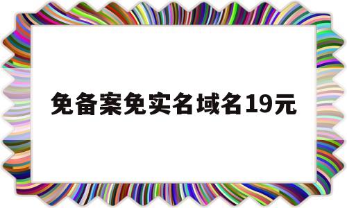 免备案免实名域名19元(免备案域名免费申请),免备案免实名域名19元(免备案域名免费申请),免备案免实名域名19元,第1张