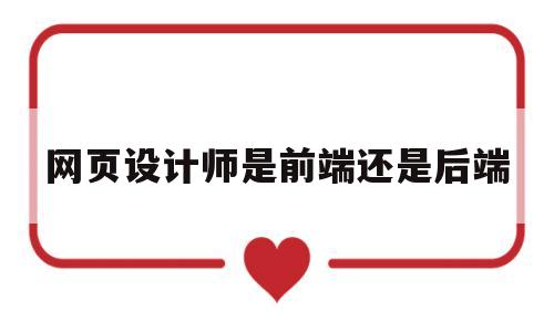 网页设计师是前端还是后端(网页设计师是程序员吗),网页设计师是前端还是后端(网页设计师是程序员吗),网页设计师是前端还是后端,第1张