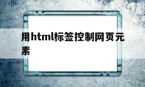 用html标签控制网页元素(html标签dl),用html标签控制网页元素,第1张 用html标签控制网页元素(html标签dl),用html标签控制网页元素(html标签dl),用html标签控制网页元素,第1张
