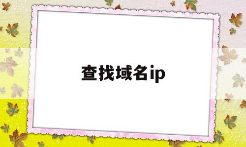 查找域名ip(查找域名ip地址的文件),查找域名ip(查找域名ip地址的文件),查找域名ip,第1张