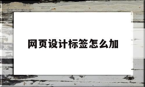 网页设计标签怎么加(网页设计标签怎么加图片),网页设计标签怎么加(网页设计标签怎么加图片),网页设计标签怎么加,第1张