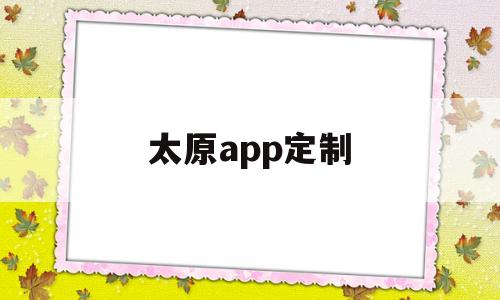 太原app定制(太原定制加工厂),太原app定制,第1张 太原app定制(太原定制加工厂),太原app定制(太原定制加工厂),太原app定制,第1张