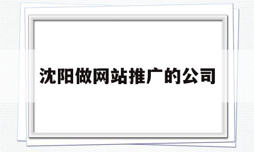 沈阳做网站推广的公司(沈阳网站排名推广),沈阳做网站推广的公司(沈阳网站排名推广),沈阳做网站推广的公司,第1张