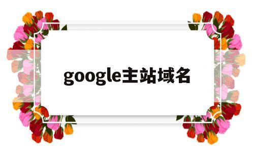google主站域名(google域名服务器地址),google主站域名(google域名服务器地址),google主站域名,第1张