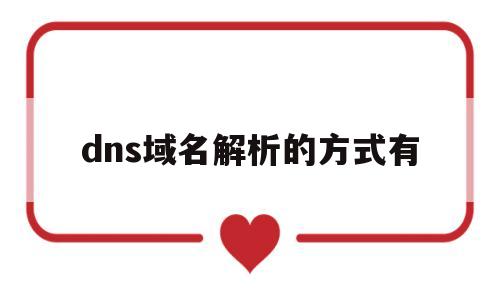 dns域名解析的方式有(dns域名解析的方式有三种),dns域名解析的方式有(dns域名解析的方式有三种),dns域名解析的方式有,第1张