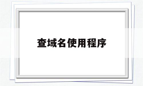 查域名使用程序(查域名的网站有哪些),查域名使用程序(查域名的网站有哪些),查域名使用程序,第1张