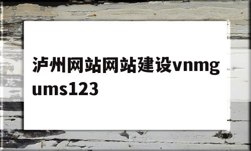 泸州网站网站建设vnmgums123(泸州职业学院官方网站),泸州网站网站建设vnmgums123,第1张 泸州网站网站建设vnmgums123(泸州职业学院官方网站),泸州网站网站建设vnmgums123(泸州职业学院官方网站),泸州网站网站建设vnmgums123,第1张