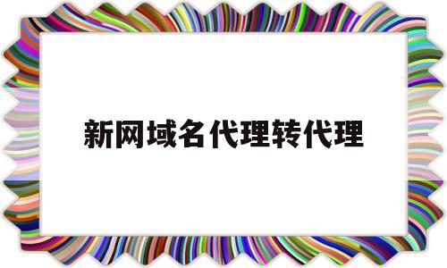 新网域名代理转代理(新网域名代理平台),新网域名代理转代理,第1张 新网域名代理转代理(新网域名代理平台),新网域名代理转代理(新网域名代理平台),新网域名代理转代理,第1张