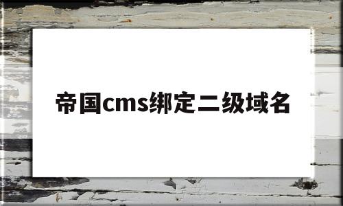 帝国cms绑定二级域名(帝国cms建站教程)