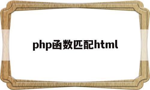 php函数匹配html(html调用php函数),php函数匹配html,第1张 php函数匹配html(html调用php函数),php函数匹配html(html调用php函数),php函数匹配html,第1张