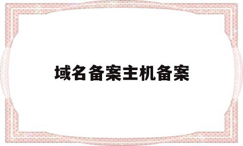 域名备案主机备案(域名备案网站备案),域名备案主机备案(域名备案网站备案),域名备案主机备案,第1张