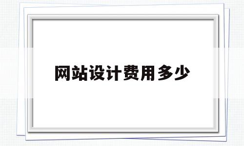 网站设计费用多少(网站页面设计费用),网站设计费用多少(网站页面设计费用),网站设计费用多少,第1张