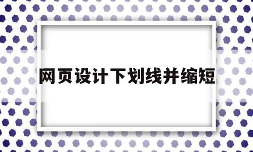 网页设计下划线并缩短(网页设计下划线虚线),网页设计下划线并缩短(网页设计下划线虚线),网页设计下划线并缩短,第1张