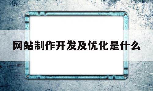 网站制作开发及优化是什么(做网站的优化),网站制作开发及优化是什么(做网站的优化),网站制作开发及优化是什么,第1张