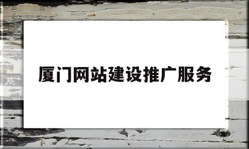 厦门网站建设推广服务(厦门网站建设公司名单),厦门网站建设推广服务(厦门网站建设公司名单),厦门网站建设推广服务,第1张