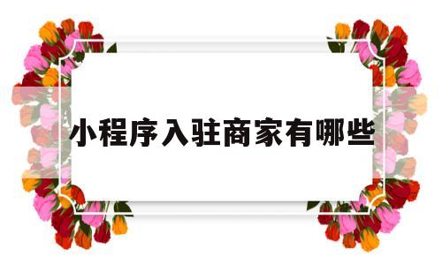 小程序入驻商家有哪些(入驻小程序有什么效果),小程序入驻商家有哪些(入驻小程序有什么效果),小程序入驻商家有哪些,第1张