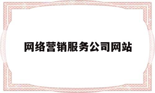 网络营销服务公司网站(网络营销公司是做什么的),网络营销服务公司网站(网络营销公司是做什么的),网络营销服务公司网站,第1张