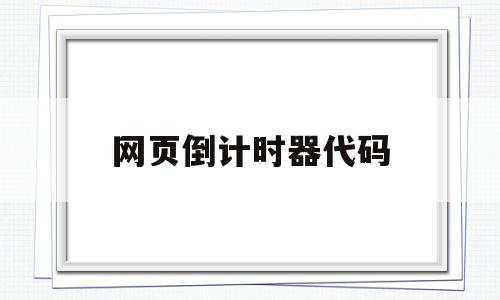 网页倒计时器代码(网页倒计时器代码怎么写),网页倒计时器代码(网页倒计时器代码怎么写),网页倒计时器代码,第1张