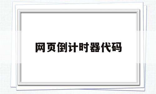 网页倒计时器代码(网页倒计时器代码怎么写)