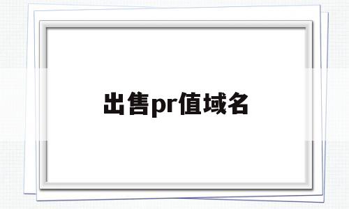 出售pr值域名(mip域名出售),出售pr值域名(mip域名出售),出售pr值域名,第1张