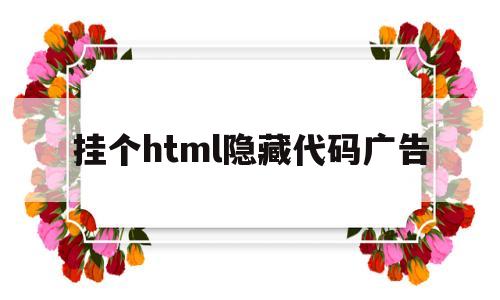 挂个html隐藏代码广告(html文字广告代码),挂个html隐藏代码广告(html文字广告代码),挂个html隐藏代码广告,第1张