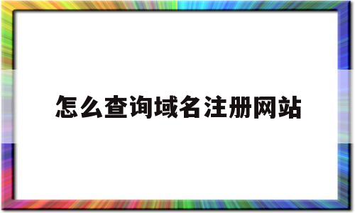怎么查询域名注册网站(如何查询域名的注册信息),怎么查询域名注册网站(如何查询域名的注册信息),怎么查询域名注册网站,第1张