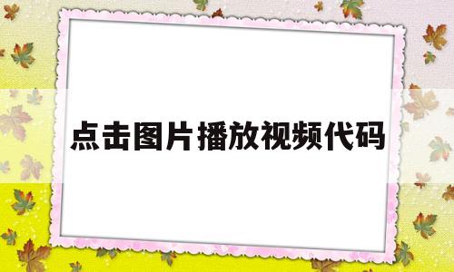 点击图片播放视频代码(怎么制作点击图片可播放视频),点击图片播放视频代码,第1张 点击图片播放视频代码(怎么制作点击图片可播放视频),点击图片播放视频代码(怎么制作点击图片可播放视频),点击图片播放视频代码,第1张