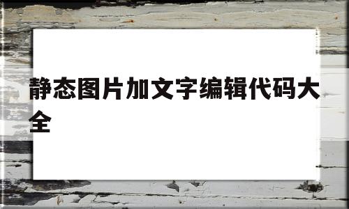 静态图片加文字编辑代码大全(静态图案),静态图片加文字编辑代码大全,第1张 静态图片加文字编辑代码大全(静态图案),静态图片加文字编辑代码大全(静态图案),静态图片加文字编辑代码大全,第1张