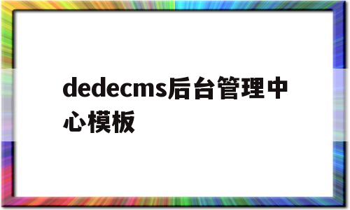 dedecms后台管理中心模板(dedecms新版)