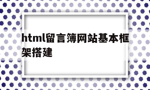 html留言簿网站基本框架搭建(怎么用html做一个留言板),html留言簿网站基本框架搭建(怎么用html做一个留言板),html留言簿网站基本框架搭建,第1张