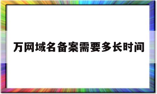 万网域名备案需要多长时间(万网备案需要什么资料),万网域名备案需要多长时间(万网备案需要什么资料),万网域名备案需要多长时间,微信,营销,免费,第1张