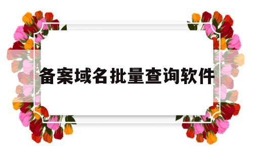 备案域名批量查询软件(域名备案批量查询工具),备案域名批量查询软件(域名备案批量查询工具),备案域名批量查询软件,信息,域名查询,域名申请,第1张