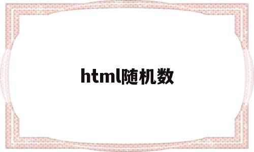 html随机数(html随机数生成器)