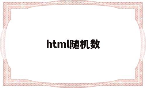 html随机数(html随机数生成器),html随机数(html随机数生成器),html随机数,信息,文章,html,第1张