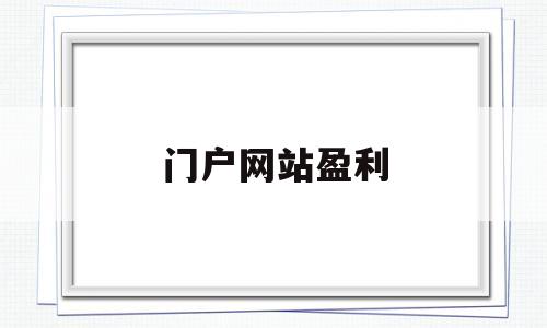 门户网站盈利(门户网站盈利方式),门户网站盈利(门户网站盈利方式),门户网站盈利,百度,文章,排名,第1张