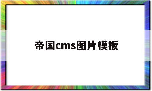 帝国cms图片模板(帝国cms界面)
