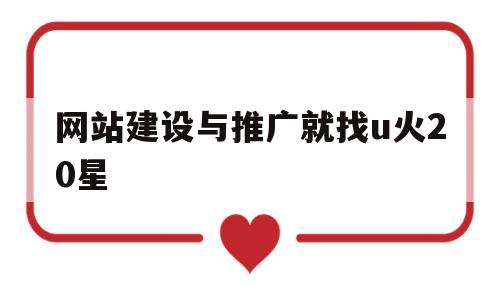网站建设与推广就找u火20星(网站推广和网站建设),网站建设与推广就找u火20星,第1张 网站建设与推广就找u火20星(网站推广和网站建设),网站建设与推广就找u火20星(网站推广和网站建设),网站建设与推广就找u火20星,第1张